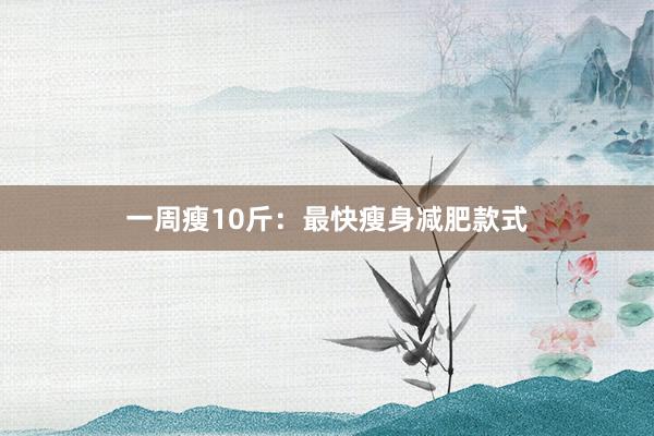 一周瘦10斤：最快瘦身减肥款式